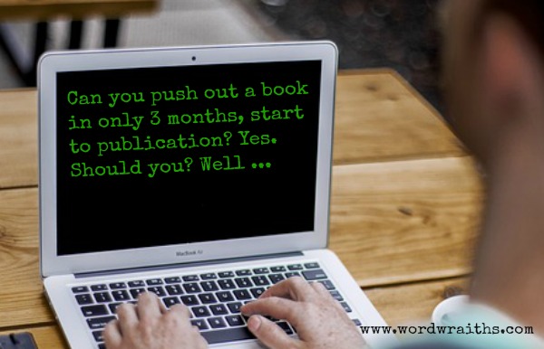 Can You Push Out a Book in Only 3 Months, Start to Publication?  Yes.  Should You?&nbsp;Well…